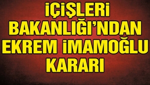 İçişleri Bakanlığı'ndan Ekrem İmamoğlu kararı