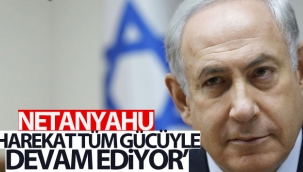 Netanyahu: 'Harekat tüm gücüyle devam ediyor'