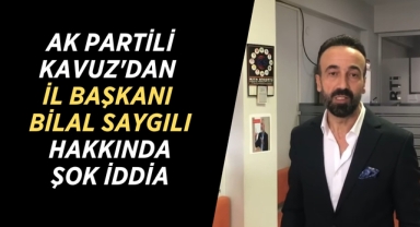 AK Partili Kavuz'dan İl Başkanı Bilal Saygılı Hakkında Şok İddia