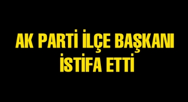 AK Parti İlçe Başkanı istifa etti