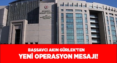 Başsavcı Akın Gürlek'ten yeni operasyon mesajı!