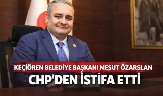 Keçiören Belediye Başkanı Mesut Özarslan CHP'den istifa etti