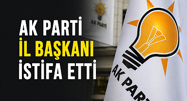 AK Parti İ Başkanı İstifa Etti