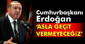 Cumhurbaşkanı Erdoğan: Asla geçit vermeyeceğiz
