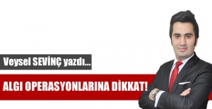 Veysel Sevinç: Algı operasyonlarına dikkat!