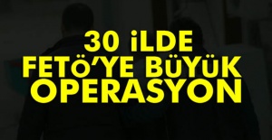 30 ilde FETÖ'ye Büyük Operasyonu