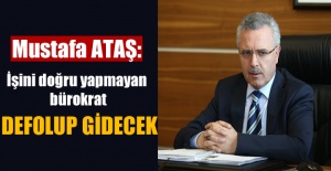 Ataş: İşini doğru yapmayan bürokrat, defolup gidecek