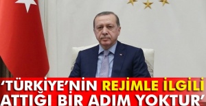 Cumhurbaşkanı Erdoğan:Türkiye’nin rejimle ilgili attığı bir adım yoktur