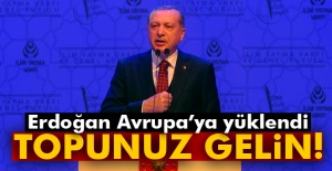 Erdoğan Avrupa’ya yüklendi: Topunuz gelin!