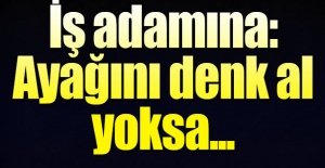 İş adamına 'Gülen'in askerleriyiz, ayağını denk al' tehdidi