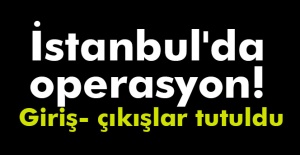 İstanbul Emniyeti'nden büyük operasyon! Giriş çıkış noktalrarı tutuldu