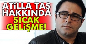 Atilla Taş hakkında sıcak gelişme