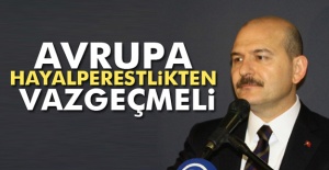 Bakan Soylu: Avrupa hayalperestlikten vazgeçmeli