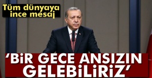 Cumhurbaşkanı Erdoğan: Bir gece ansızın gelebiliriz