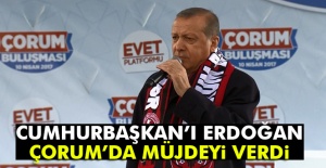 Cumhurbaşkanı Erdoğan Çorum'da müjdeyi verdi