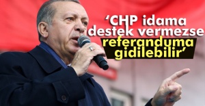 Erdoğan: CHP idama destek vermezse referanduma gidilebilir