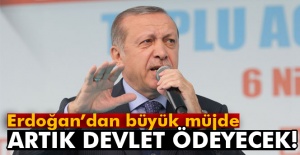 Erdoğan'dan büyük müjde! Artık devlet ödeyecek...