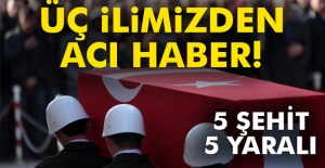 Üç ilimizden acı haber! 5 şehit, 5 yaralı