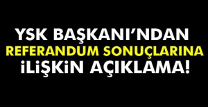 YSK Başkanı’ndan referandum sonuçlarına ilişkin açıklama