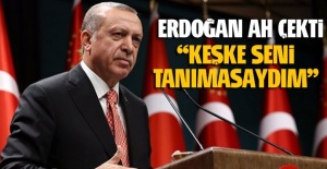 Cumhurbaşkanı Erdoğan: Keşke seni tanımasaydım