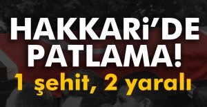 Hakkari’de patlama: 1 şehit, 2 yaralı!