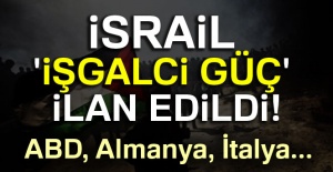 İsrail 'İşgalci Güç İlan' edildi!