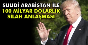Suudi Arabistan ile 100 milyar dolarlık silah anlaşması