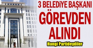 3 belediye başkanı görevden alındı
