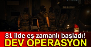 81 ilde eş zamanlı başladı! Dev operasyon