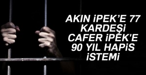Akın İpek'e 77, kardeşi Cafer İpek'e 90 yıl hapis istemi