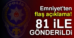 Emniyet'ten flaş açıklama! 81 ile gönderildi
