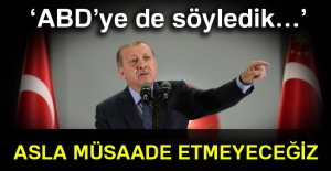 Erdoğan: 'Asla müsaade etmeyeceğiz'