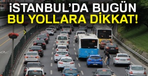 İstanbul’da bugün bu yollara dikkat...