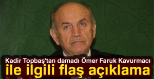 Kadir Topbaş'tan damadı Ömer Faruk Kavurmacı ile ilgili flaş açıklama