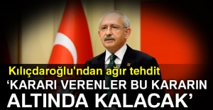 Kılıçdaroğlu'ndan ağır tehdit: 'Kararı verenler bu kararın altında kalacak'