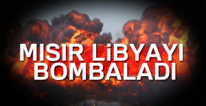 Mısır Libya'yı bombaladı