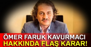 Ömer Faruk Kavurmacı hakkında flaş karar