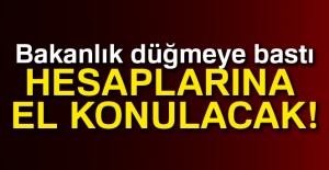 Bakanlık harekete geçti! Hesaplarına el konulacak