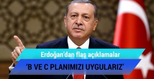 Erdoğan: Türkiye'yi kabul edemeyeceğiz diyorlarsa B ve C planımızı başlatırız