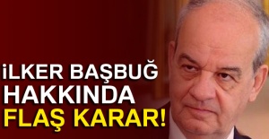 İlker Başbuğ hakkında flaş karar!