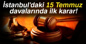 İstanbul'daki 15 Temmuz davalarında ilk karar!