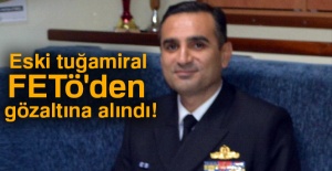 Eski tuğamiral FETÖ'den gözaltına alındı