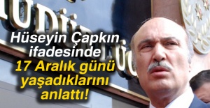 Hüseyin Çapkın ifadesinde 17 Aralık günü yaşadıklarını anlattı!