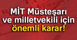 MİT Müsteşarı ve Milletvekili için önemli karar!
