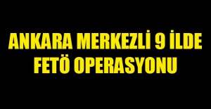 Ankara merkezli 9 ilde FETÖ operasyonu