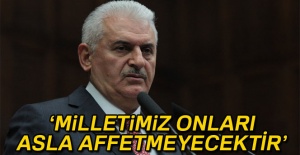 Başbakan Yıldırım: 'Milletimiz onları asla affetmeyecektir'
