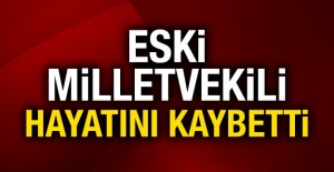 Eski milletvekili hayatını kaybetti