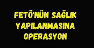 FETÖ'nün sağlık yapılanmasına operasyon