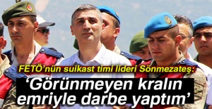 FETÖ’nün suikast timi lideri Sönmezateş: Görünmeyen kralın emriyle darbe yaptım