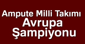 Ampute Futbol Milli Takımımız Avrupa Şampiyonu oldu